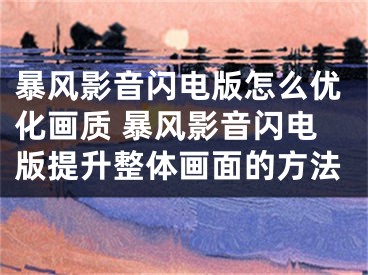 暴風(fēng)影音閃電版怎么優(yōu)化畫質(zhì) 暴風(fēng)影音閃電版提升整體畫面的方法