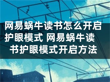 網(wǎng)易蝸牛讀書怎么開啟護(hù)眼模式 網(wǎng)易蝸牛讀書護(hù)眼模式開啟方法