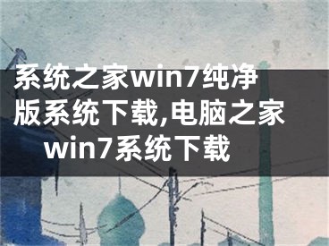 系統(tǒng)之家win7純凈版系統(tǒng)下載,電腦之家win7系統(tǒng)下載