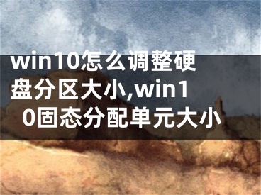 win10怎么調(diào)整硬盤分區(qū)大小,win10固態(tài)分配單元大小