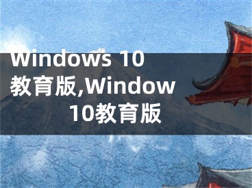 Windows 10教育版,Window10教育版