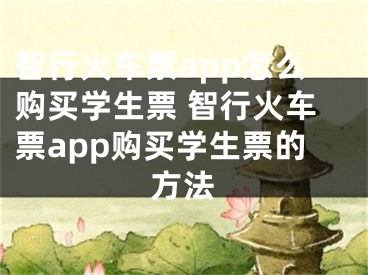 智行火車票app怎么購買學(xué)生票 智行火車票app購買學(xué)生票的方法