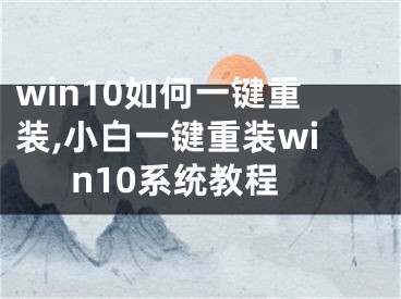 win10如何一鍵重裝,小白一鍵重裝win10系統(tǒng)教程