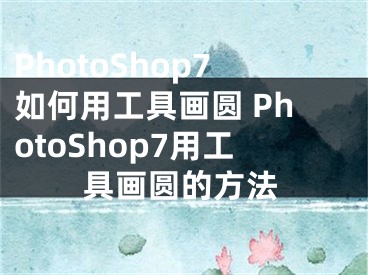 PhotoShop7如何用工具畫圓 PhotoShop7用工具畫圓的方法