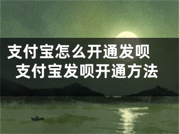 支付寶怎么開通發(fā)唄 支付寶發(fā)唄開通方法