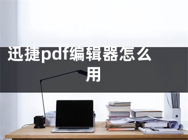 迅捷pdf編輯器怎么用