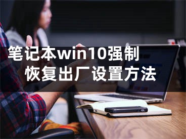 筆記本win10強(qiáng)制恢復(fù)出廠設(shè)置方法