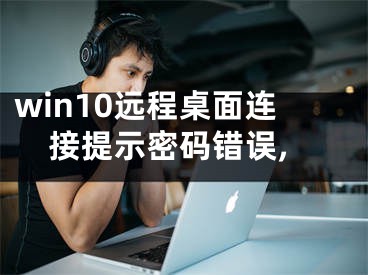 win10遠程桌面連接提示密碼錯誤,