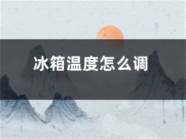 冰箱溫度怎么調(diào)