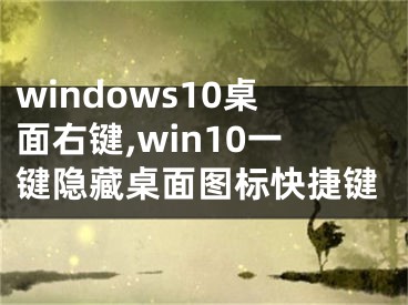 windows10桌面右鍵,win10一鍵隱藏桌面圖標(biāo)快捷鍵