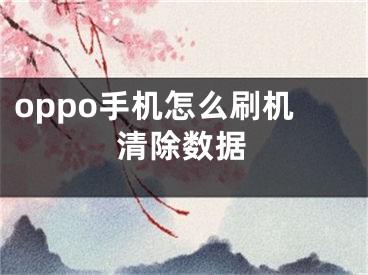 oppo手機怎么刷機清除數據