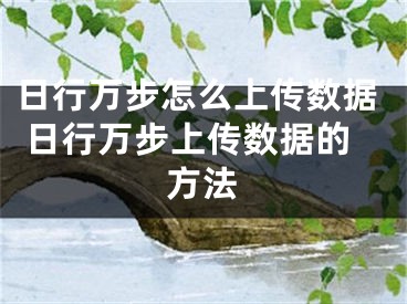 日行萬步怎么上傳數(shù)據(jù) 日行萬步上傳數(shù)據(jù)的方法