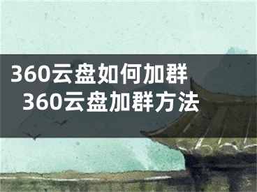 360云盤如何加群 360云盤加群方法