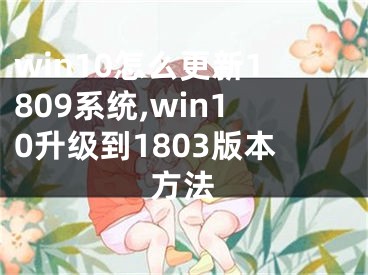 win10怎么更新1809系統(tǒng),win10升級到1803版本方法