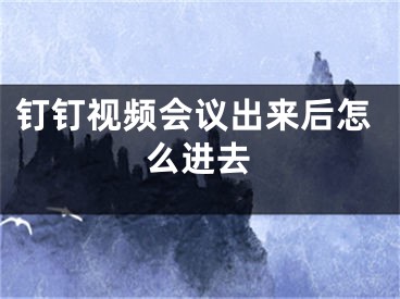 釘釘視頻會議出來后怎么進去