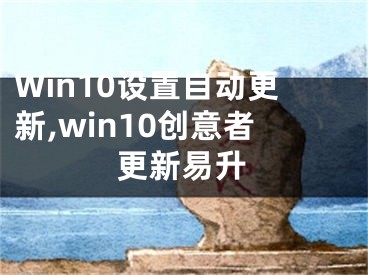 Win10設(shè)置自動更新,win10創(chuàng)意者更新易升