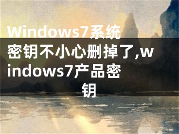 Windows7系統(tǒng)密鑰不小心刪掉了,windows7產(chǎn)品密鑰