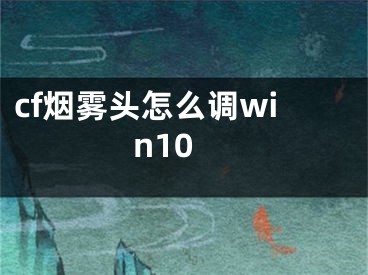 cf煙霧頭怎么調(diào)win10