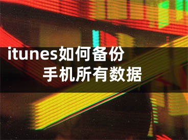 itunes如何備份手機(jī)所有數(shù)據(jù)