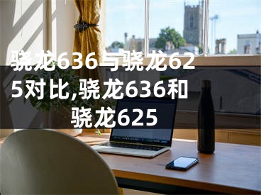 驍龍636與驍龍625對比,驍龍636和驍龍625