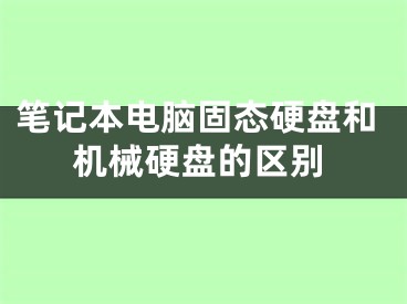 筆記本電腦固態(tài)硬盤和機(jī)械硬盤的區(qū)別