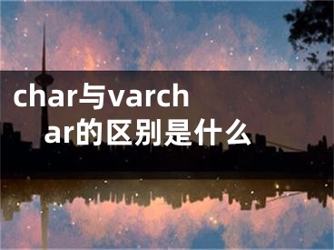 char與varchar的區(qū)別是什么