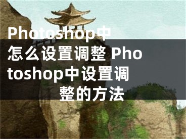 Photoshop中怎么設(shè)置調(diào)整 Photoshop中設(shè)置調(diào)整的方法