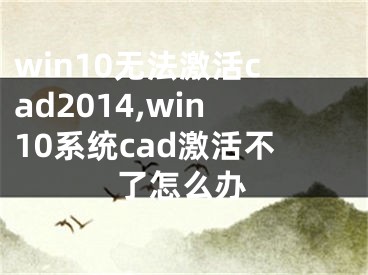 win10無法激活cad2014,win10系統(tǒng)cad激活不了怎么辦