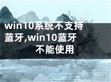 win10系統(tǒng)不支持藍(lán)牙,win10藍(lán)牙不能使用