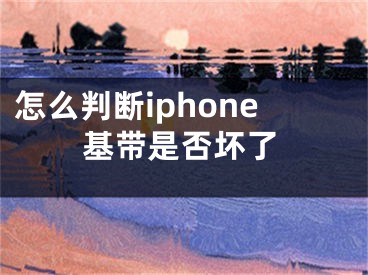 怎么判斷iphone基帶是否壞了