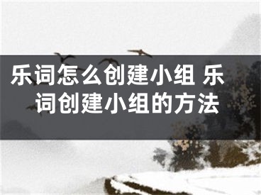 樂詞怎么創(chuàng)建小組 樂詞創(chuàng)建小組的方法