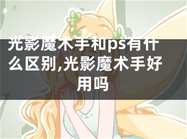 光影魔術(shù)手和ps有什么區(qū)別,光影魔術(shù)手好用嗎