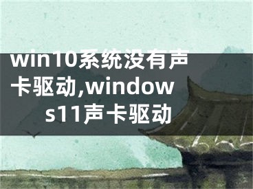 win10系統(tǒng)沒(méi)有聲卡驅(qū)動(dòng),windows11聲卡驅(qū)動(dòng)