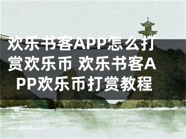 歡樂書客APP怎么打賞歡樂幣 歡樂書客APP歡樂幣打賞教程