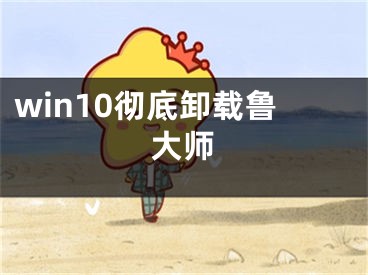 win10徹底卸載魯大師