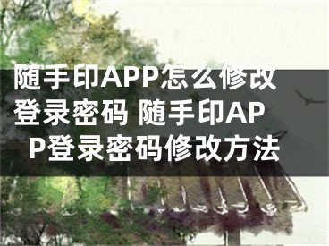 隨手印APP怎么修改登錄密碼 隨手印APP登錄密碼修改方法