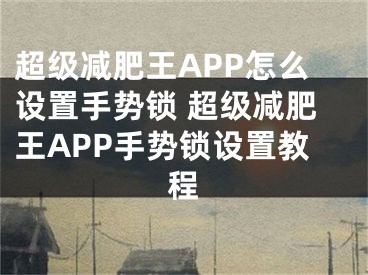 超級(jí)減肥王APP怎么設(shè)置手勢(shì)鎖 超級(jí)減肥王APP手勢(shì)鎖設(shè)置教程