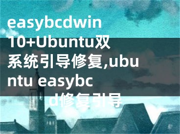 easybcdwin10+Ubuntu雙系統(tǒng)引導(dǎo)修復(fù),ubuntu easybcd修復(fù)引導(dǎo)