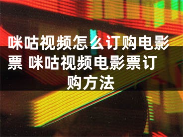 咪咕視頻怎么訂購電影票 咪咕視頻電影票訂購方法