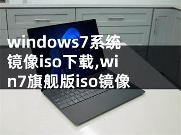 windows7系統(tǒng)鏡像iso下載,win7旗艦版iso鏡像