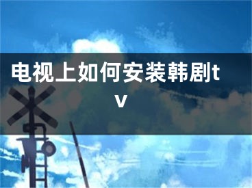 電視上如何安裝韓劇tv