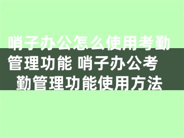 哨子辦公怎么使用考勤管理功能 哨子辦公考勤管理功能使用方法