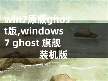 win7原版ghost版,windows7 ghost 旗艦裝機(jī)版