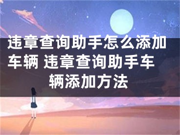 違章查詢助手怎么添加車輛 違章查詢助手車輛添加方法