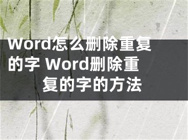 Word怎么刪除重復(fù)的字 Word刪除重復(fù)的字的方法