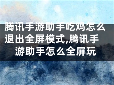 騰訊手游助手吃雞怎么退出全屏模式,騰訊手游助手怎么全屏玩