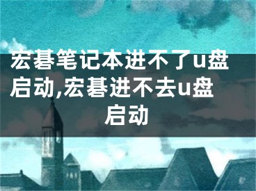 宏碁筆記本進(jìn)不了u盤啟動,宏碁進(jìn)不去u盤啟動