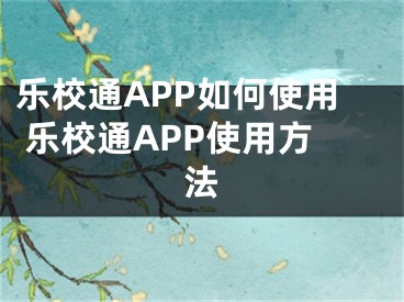 樂校通APP如何使用 樂校通APP使用方法