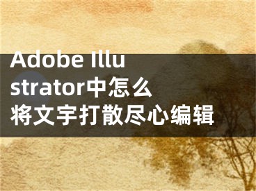 Adobe Illustrator中怎么將文宇打散盡心編輯 