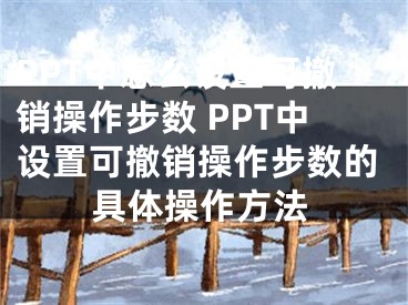 PPT中怎么設置可撤銷操作步數(shù) PPT中設置可撤銷操作步數(shù)的具體操作方法